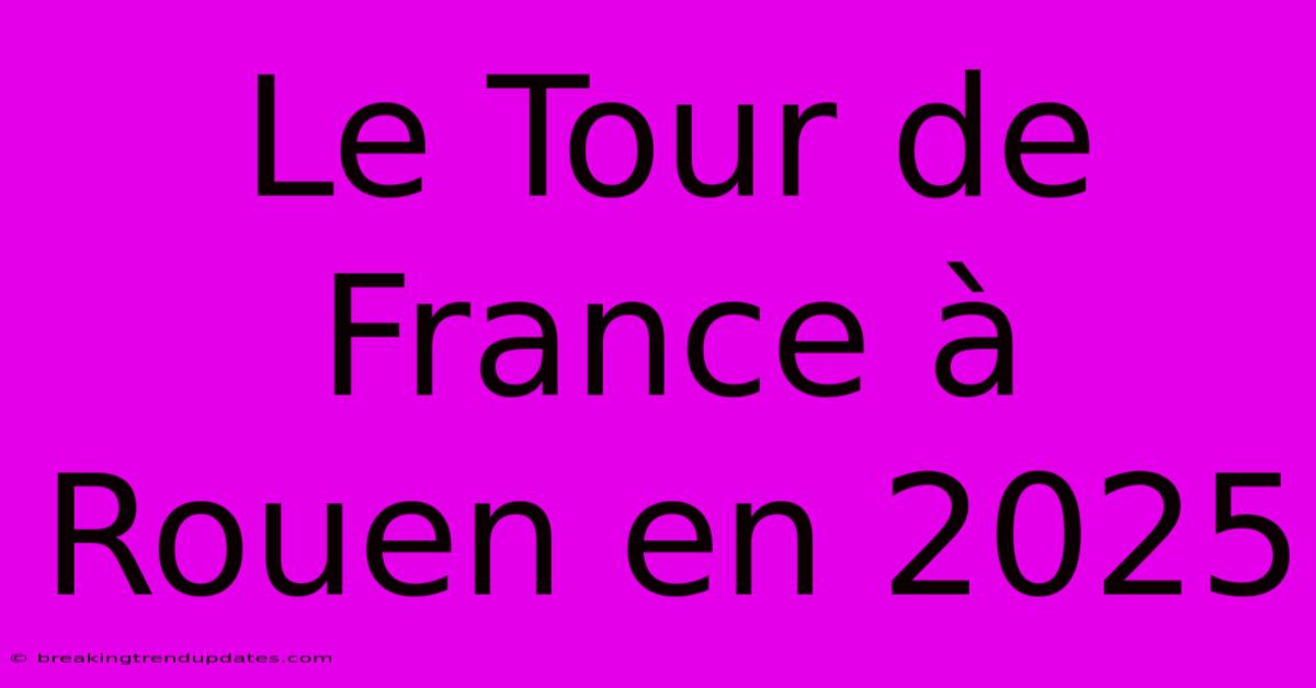 Le Tour De France À Rouen En 2025