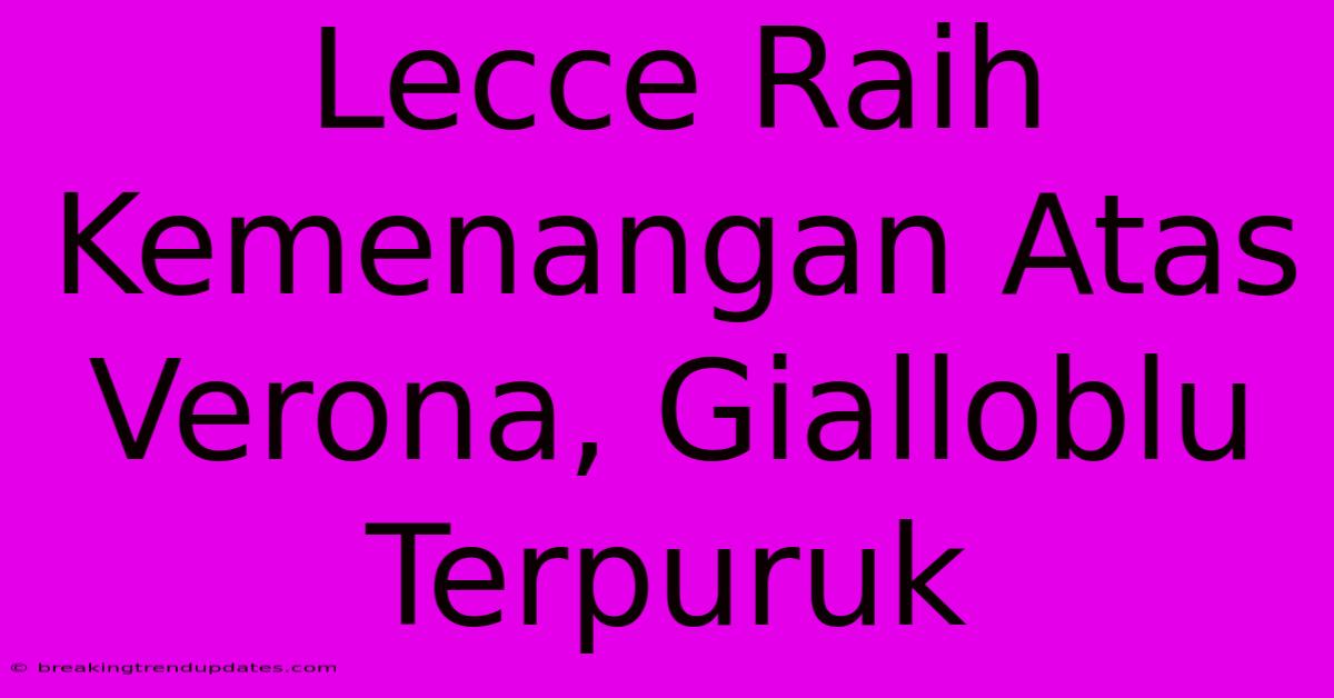 Lecce Raih Kemenangan Atas Verona, Gialloblu Terpuruk Lecce Raih Kemenangan Atas Verona, Gialloblu Terpuruk