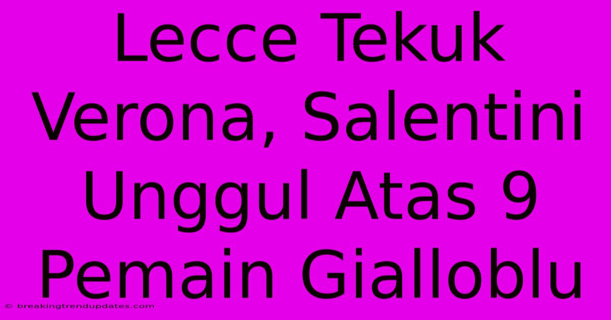Lecce Tekuk Verona, Salentini Unggul Atas 9 Pemain Gialloblu