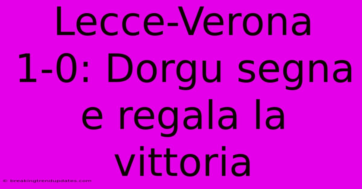Lecce-Verona 1-0: Dorgu Segna E Regala La Vittoria 
