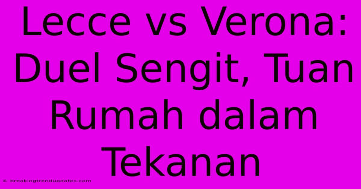 Lecce Vs Verona: Duel Sengit, Tuan Rumah Dalam Tekanan Lecce Vs Verona: Duel Sengit, Tuan Rumah Dalam Tekanan