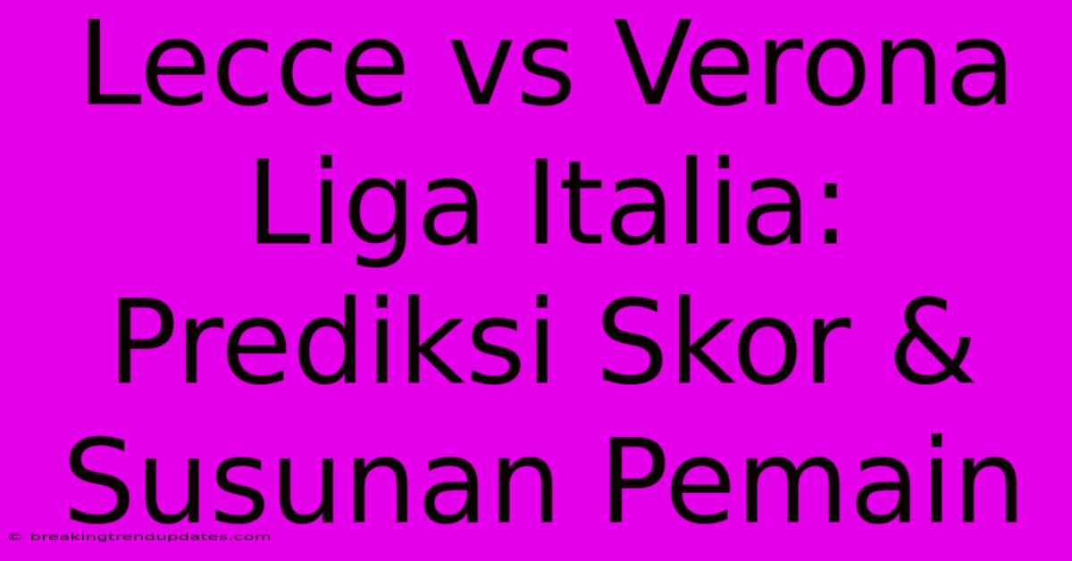 Lecce Vs Verona Liga Italia: Prediksi Skor & Susunan Pemain