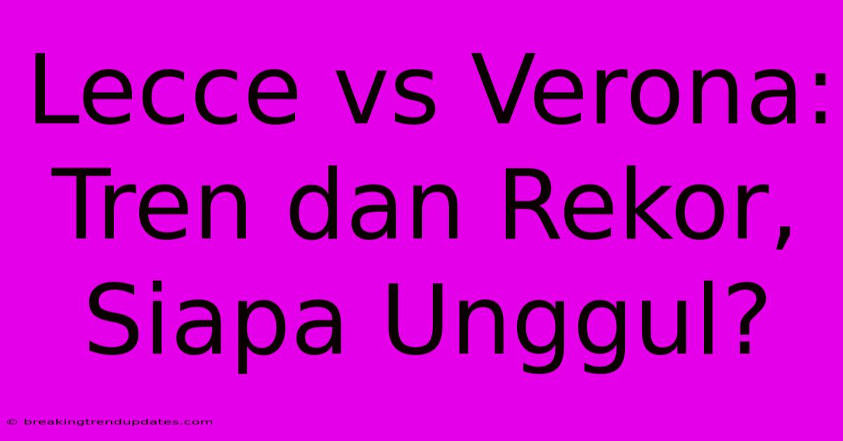 Lecce Vs Verona: Tren Dan Rekor, Siapa Unggul? Lecce Vs Verona: Tren Dan Rekor, Siapa Unggul?