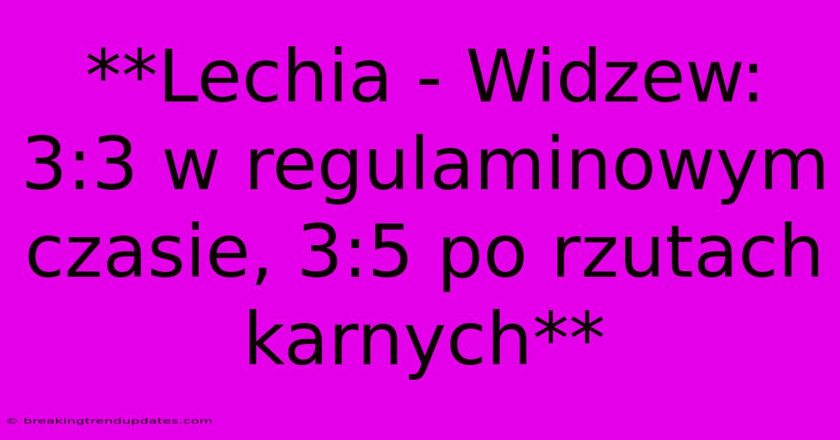 **Lechia - Widzew: 3:3 W Regulaminowym Czasie, 3:5 Po Rzutach Karnych**
