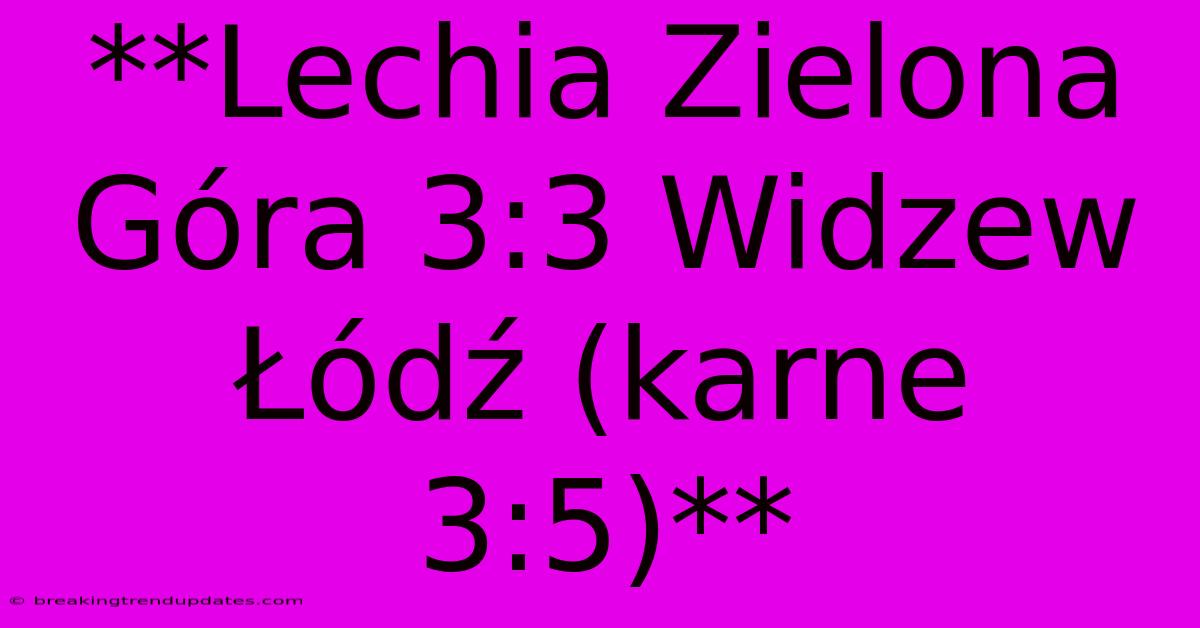 **Lechia Zielona Góra 3:3 Widzew Łódź (karne 3:5)** **Lechia Zielona Góra 3:3 Widzew Łódź (karne 3:5)**