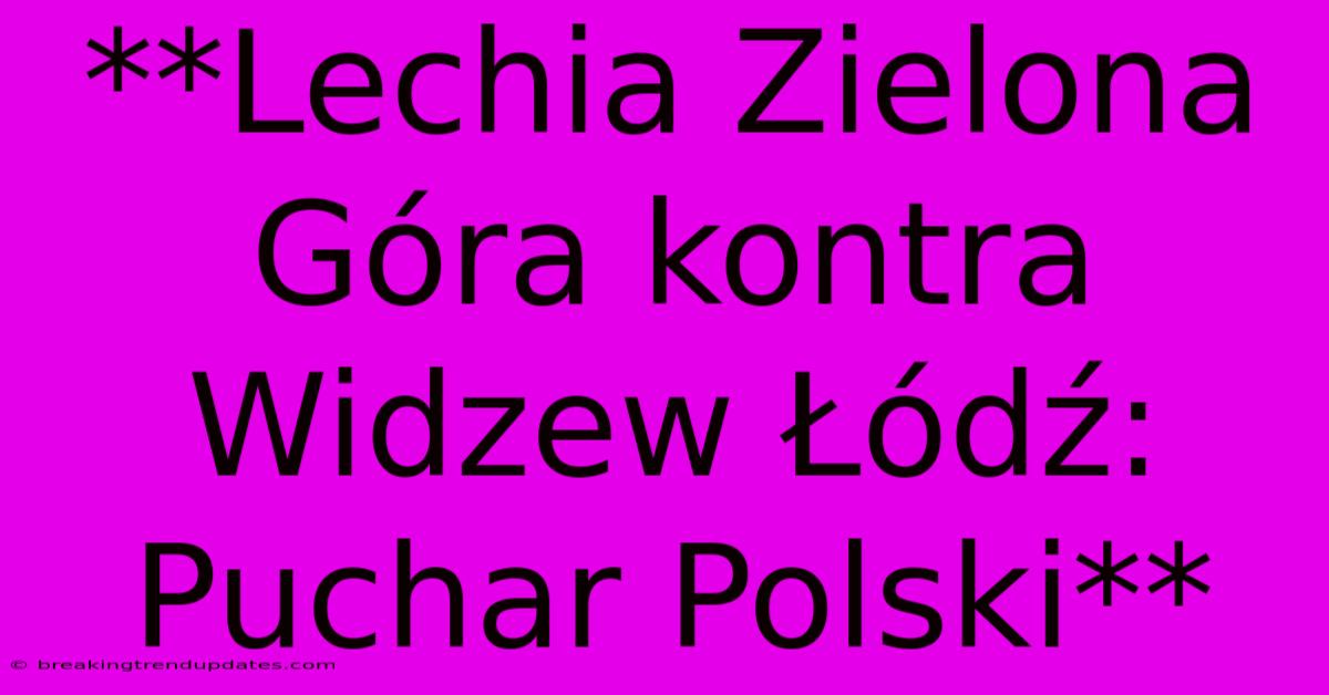 **Lechia Zielona Góra Kontra Widzew Łódź: Puchar Polski** **Lechia Zielona Góra Kontra Widzew Łódź: Puchar Polski**