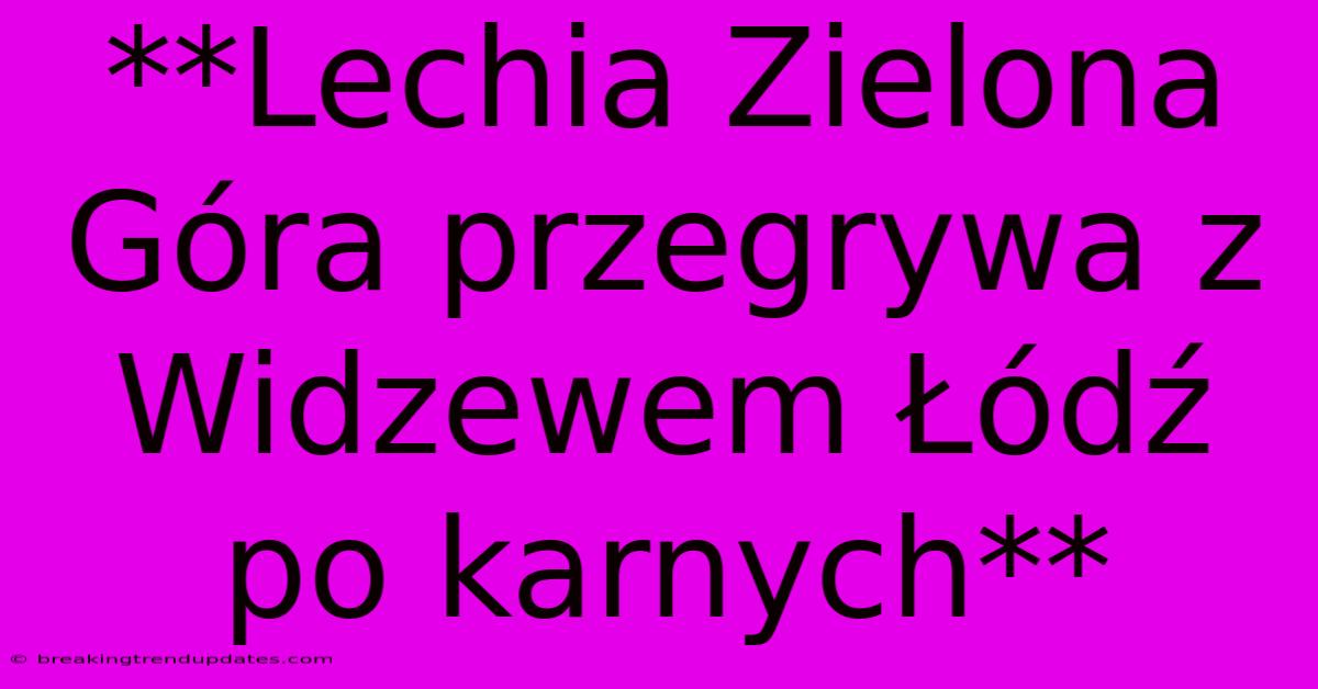 **Lechia Zielona Góra Przegrywa Z Widzewem Łódź Po Karnych** **Lechia Zielona Góra Przegrywa Z Widzewem Łódź Po Karnych**