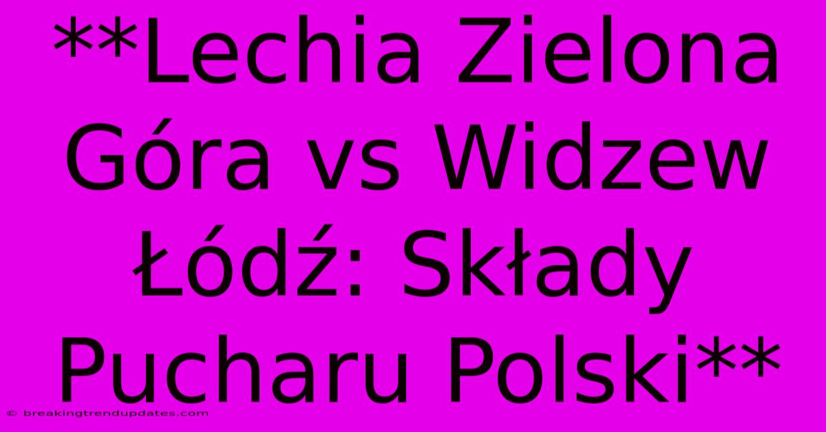 **Lechia Zielona Góra Vs Widzew Łódź: Składy Pucharu Polski** **Lechia Zielona Góra Vs Widzew Łódź: Składy Pucharu Polski**
