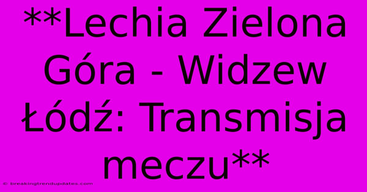 **Lechia Zielona Góra - Widzew Łódź: Transmisja Meczu** **Lechia Zielona Góra - Widzew Łódź: Transmisja Meczu**