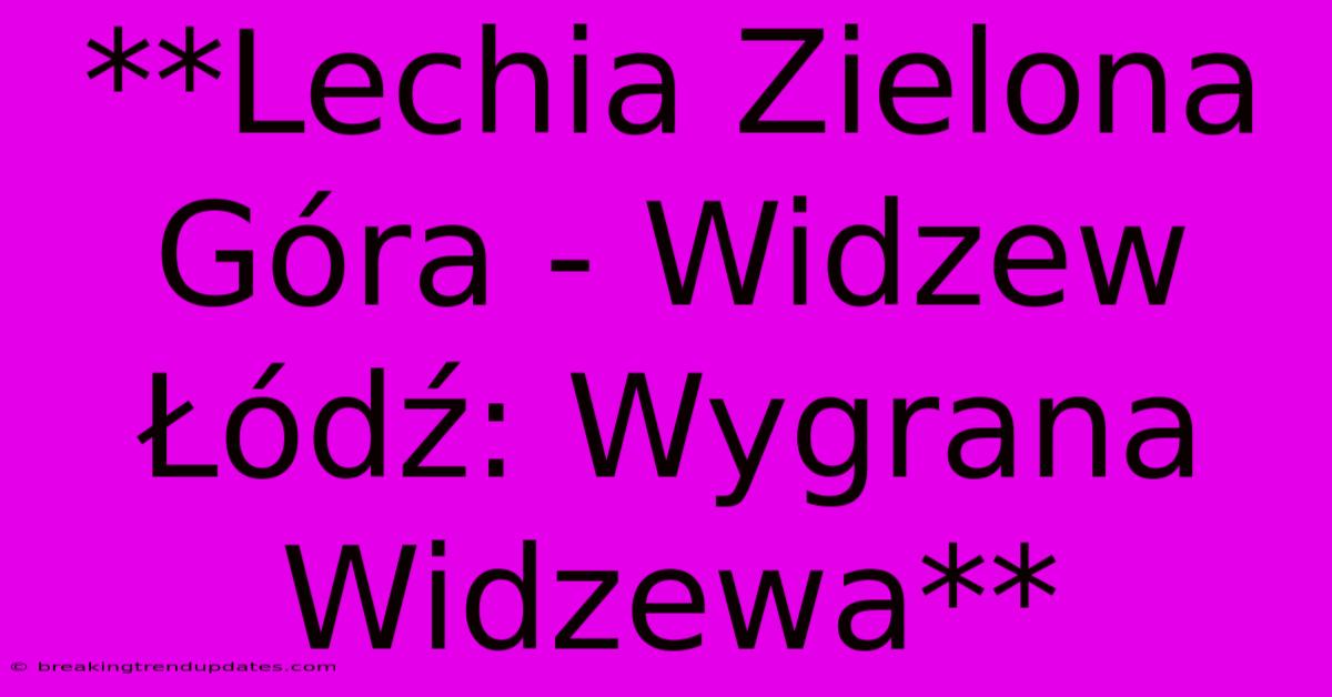 **Lechia Zielona Góra - Widzew Łódź: Wygrana Widzewa**