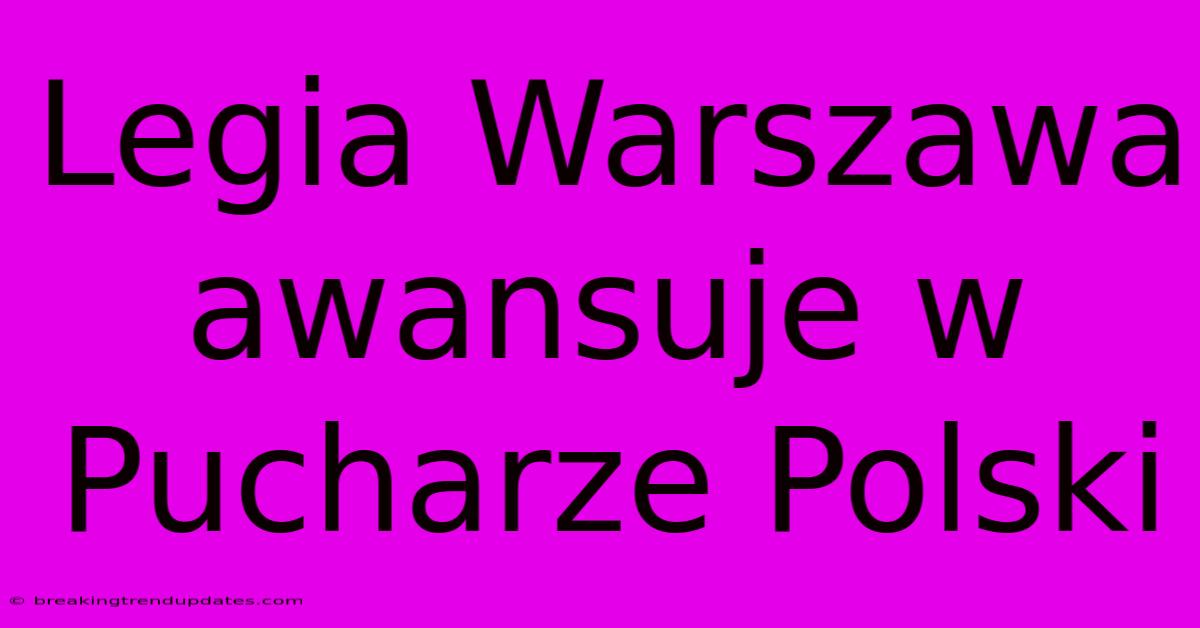 Legia Warszawa Awansuje W Pucharze Polski Legia Warszawa Awansuje W Pucharze Polski