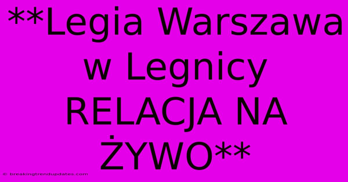 **Legia Warszawa W Legnicy RELACJA NA ŻYWO** **Legia Warszawa W Legnicy RELACJA NA ŻYWO**