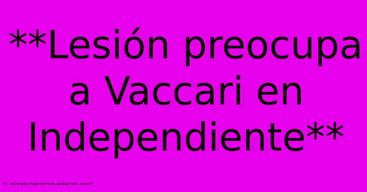 **Lesión Preocupa A Vaccari En Independiente**