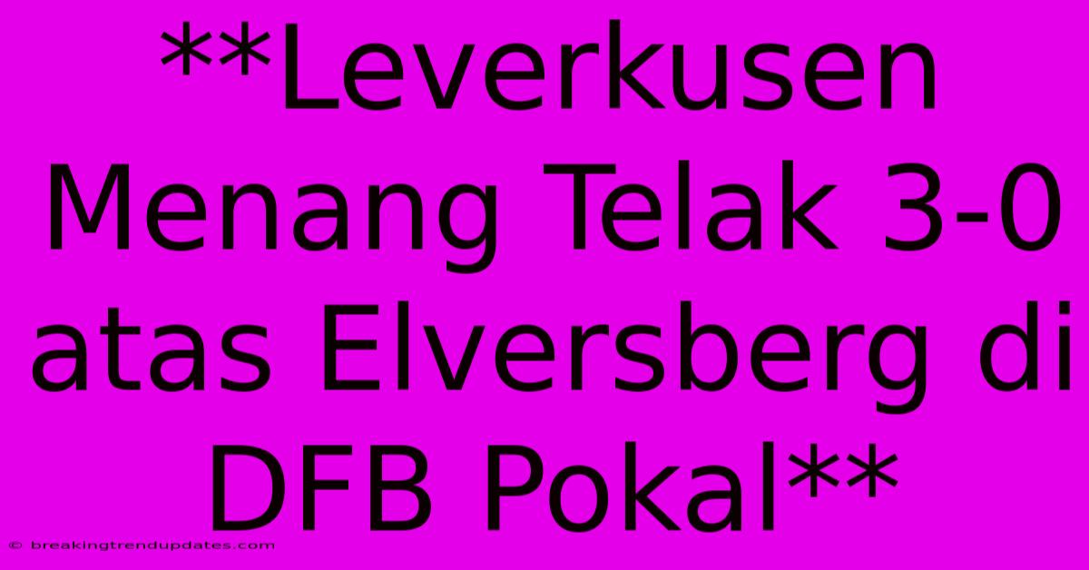 **Leverkusen Menang Telak 3-0 Atas Elversberg Di DFB Pokal** **Leverkusen Menang Telak 3-0 Atas Elversberg Di DFB Pokal**