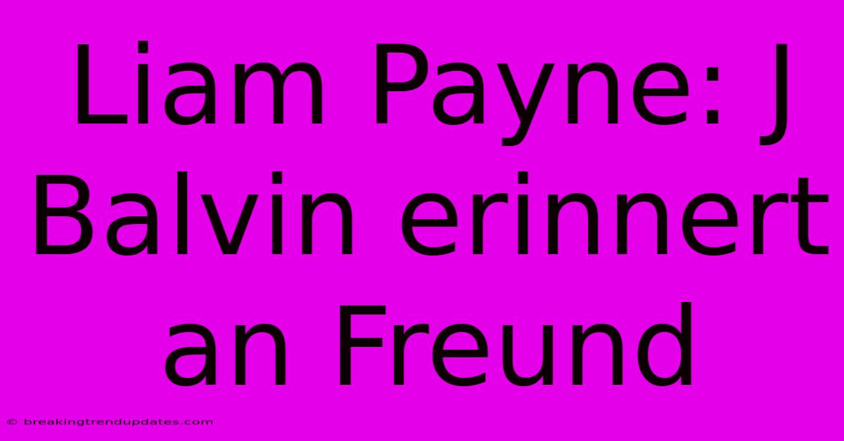 Liam Payne: J Balvin Erinnert An Freund Liam Payne: J Balvin Erinnert An Freund