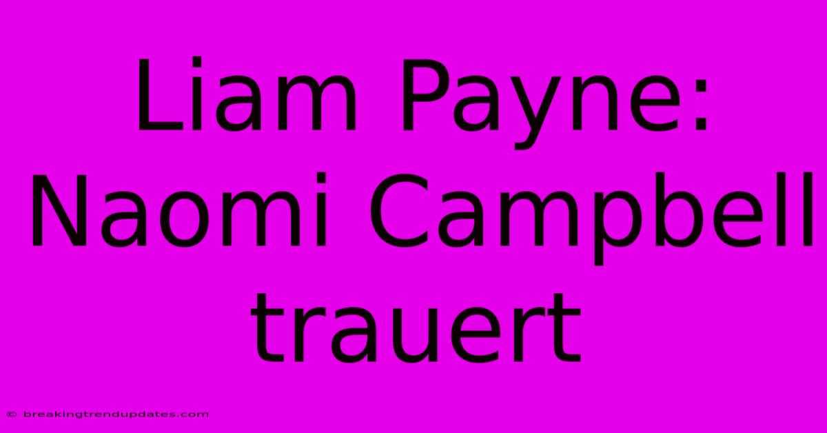 Liam Payne: Naomi Campbell Trauert
