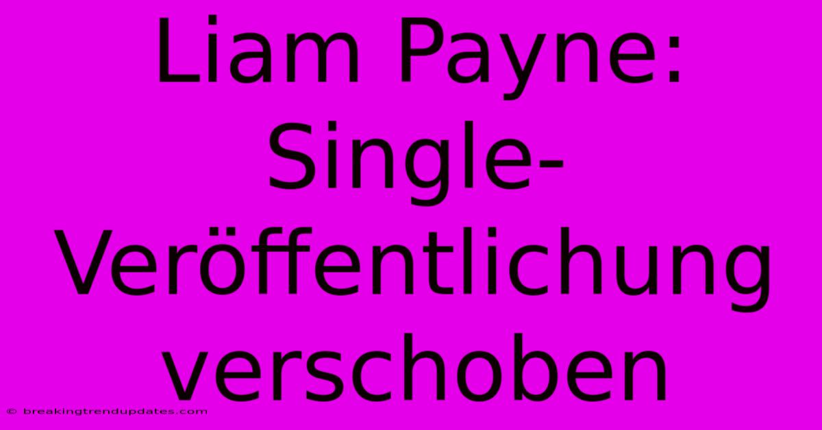 Liam Payne: Single-Veröffentlichung Verschoben Liam Payne: Single-Veröffentlichung Verschoben