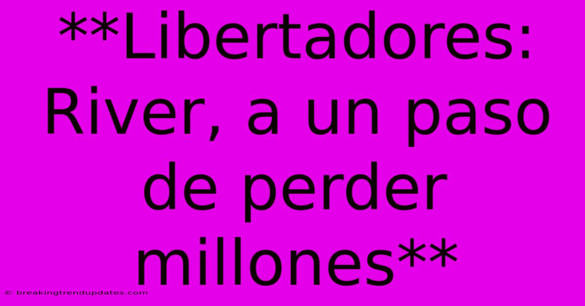 **Libertadores: River, A Un Paso De Perder Millones** 