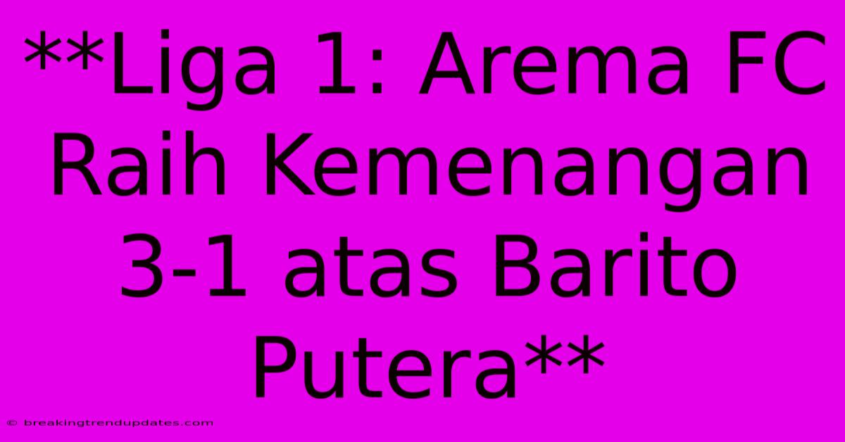 **Liga 1: Arema FC Raih Kemenangan 3-1 Atas Barito Putera** **Liga 1: Arema FC Raih Kemenangan 3-1 Atas Barito Putera**