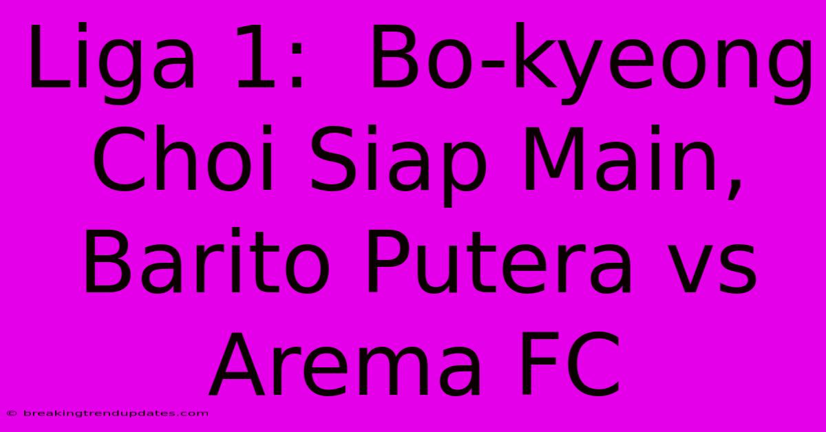 Liga 1: Bo-kyeong Choi Siap Main, Barito Putera Vs Arema FC Liga 1: Bo-kyeong Choi Siap Main, Barito Putera Vs Arema FC