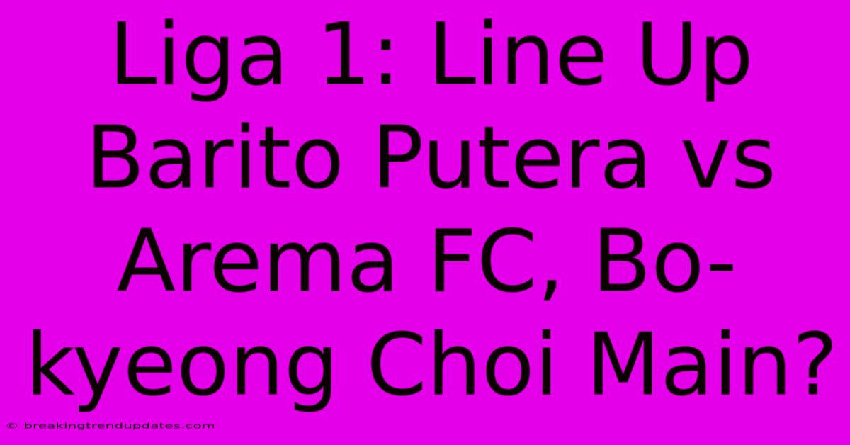 Liga 1: Line Up Barito Putera Vs Arema FC, Bo-kyeong Choi Main? Liga 1: Line Up Barito Putera Vs Arema FC, Bo-kyeong Choi Main?