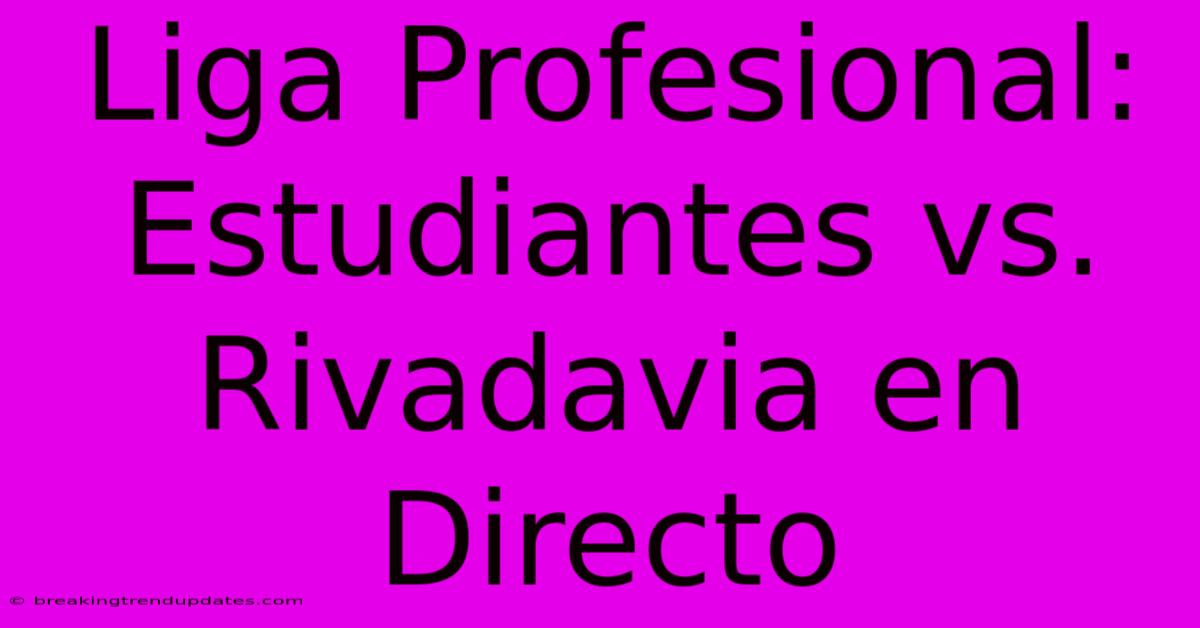 Liga Profesional: Estudiantes Vs. Rivadavia En Directo Liga Profesional: Estudiantes Vs. Rivadavia En Directo