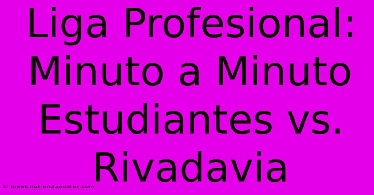 Liga Profesional: Minuto A Minuto Estudiantes Vs. Rivadavia Liga Profesional: Minuto A Minuto Estudiantes Vs. Rivadavia