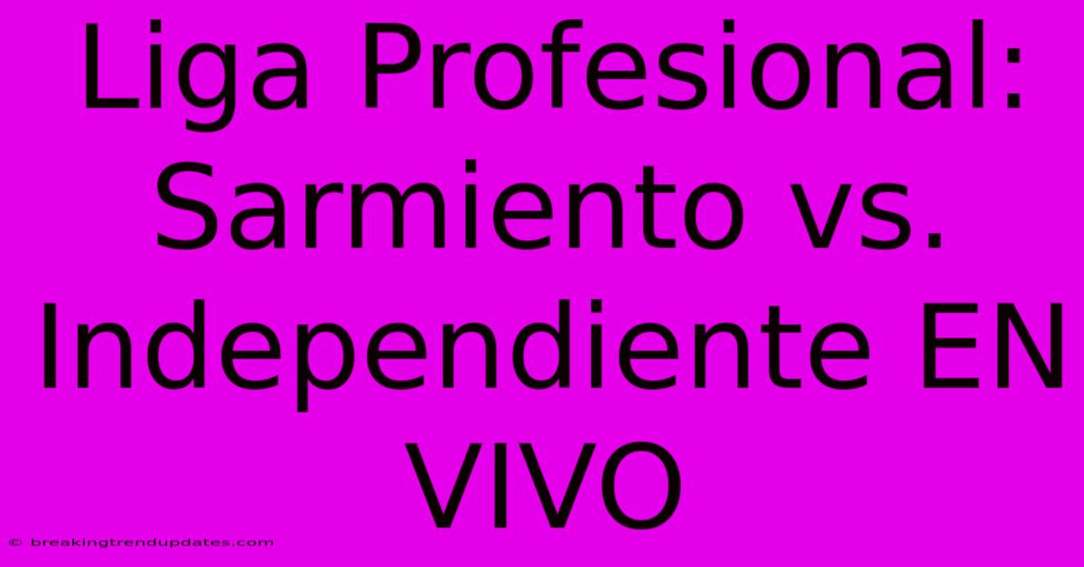 Liga Profesional: Sarmiento Vs. Independiente EN VIVO