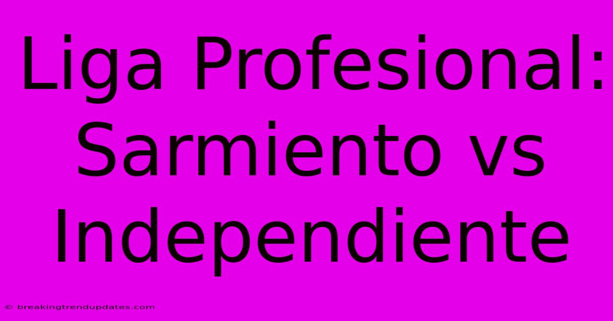 Liga Profesional: Sarmiento Vs Independiente