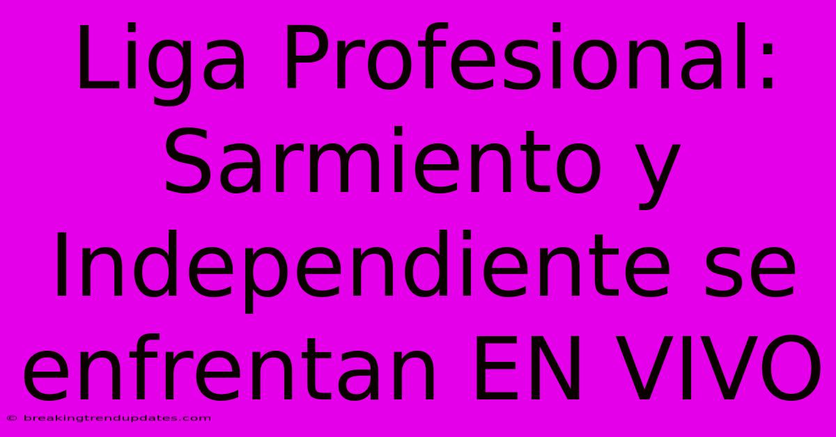 Liga Profesional: Sarmiento Y Independiente Se Enfrentan EN VIVO Liga Profesional: Sarmiento Y Independiente Se Enfrentan EN VIVO
