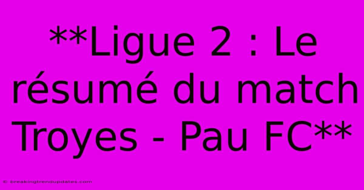 **Ligue 2 : Le Résumé Du Match Troyes - Pau FC**