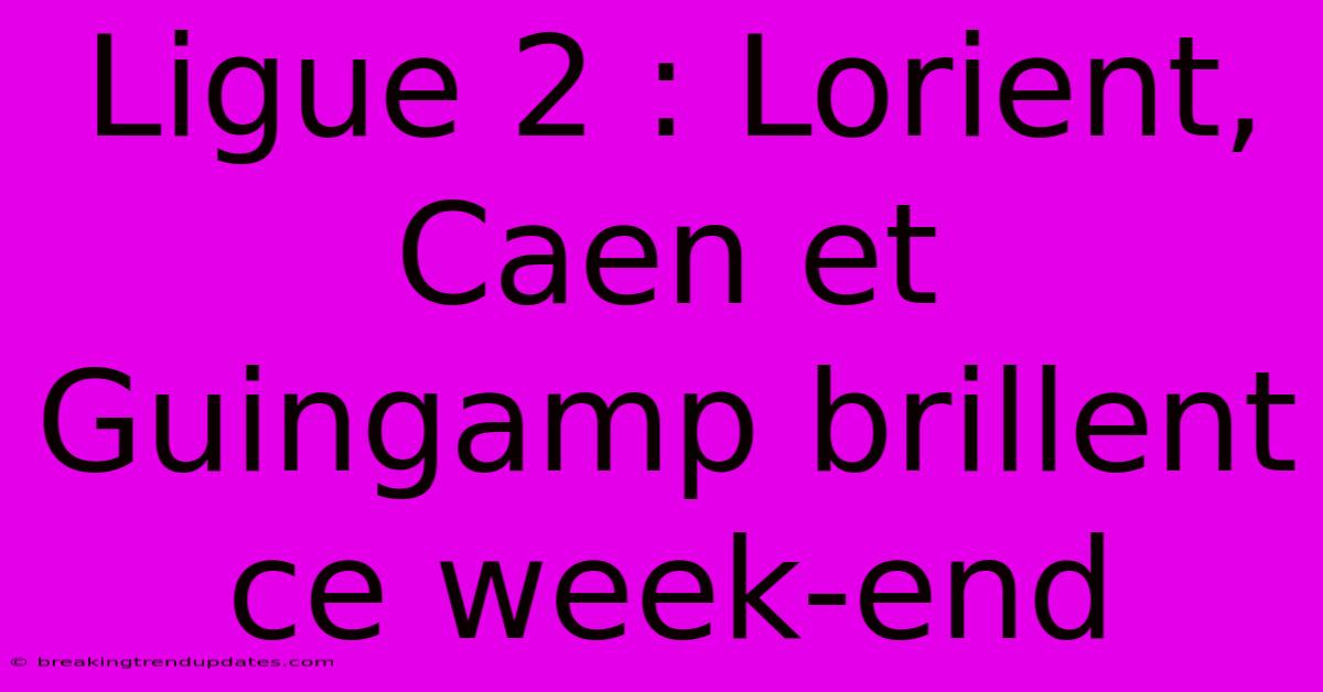 Ligue 2 : Lorient, Caen Et Guingamp Brillent Ce Week-end