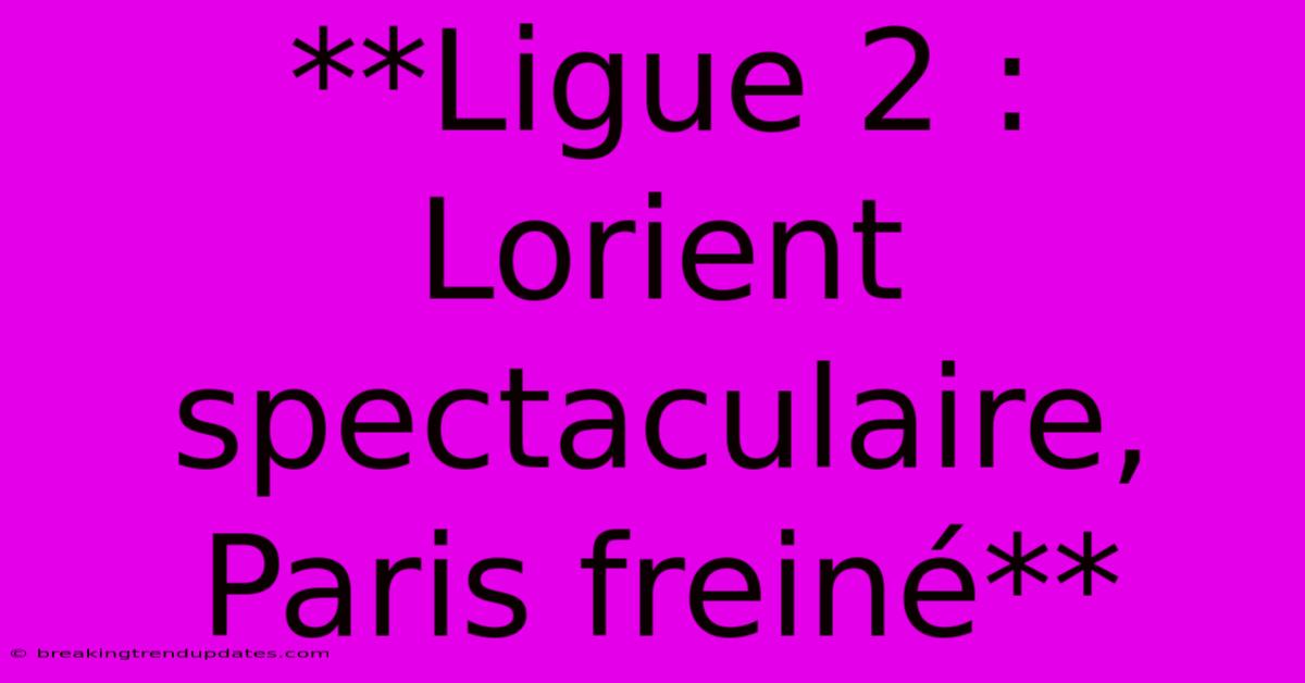 **Ligue 2 : Lorient Spectaculaire, Paris Freiné**