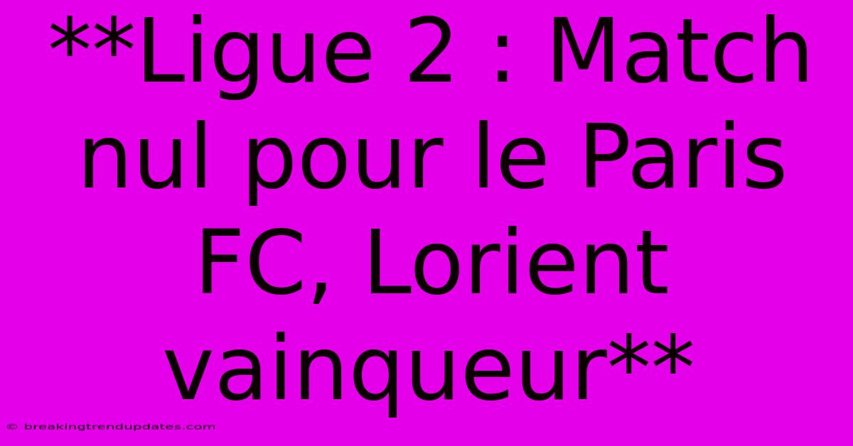**Ligue 2 : Match Nul Pour Le Paris FC, Lorient Vainqueur** 