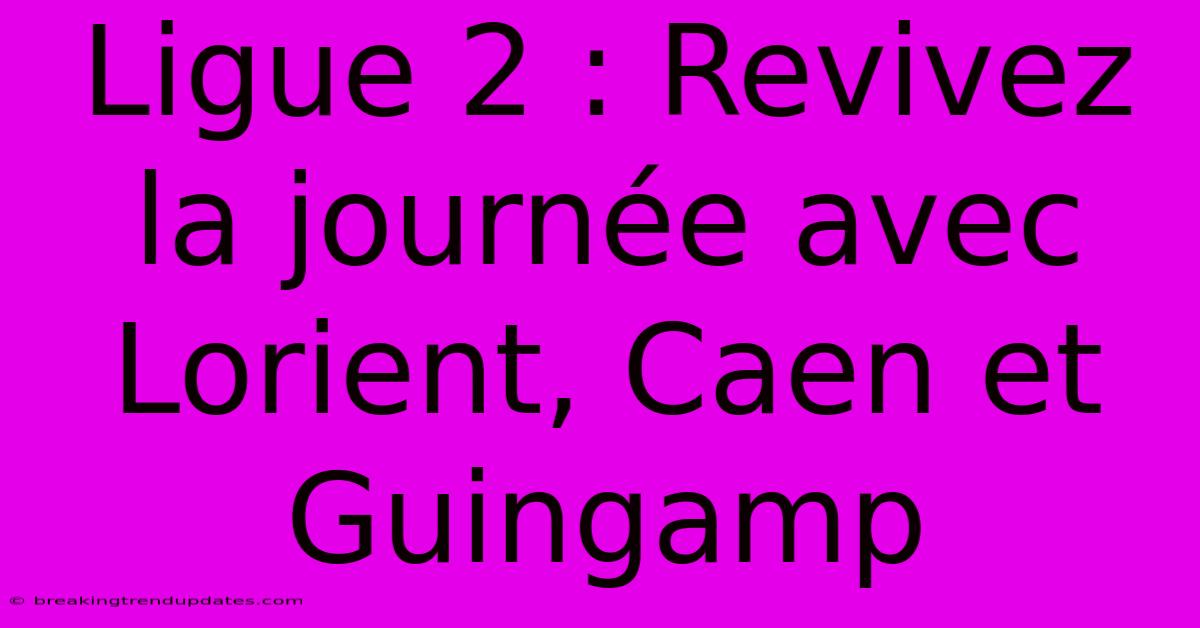 Ligue 2 : Revivez La Journée Avec Lorient, Caen Et Guingamp
