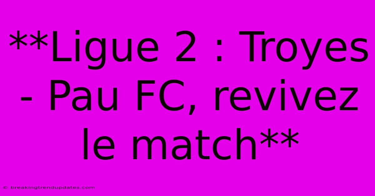 **Ligue 2 : Troyes - Pau FC, Revivez Le Match**
