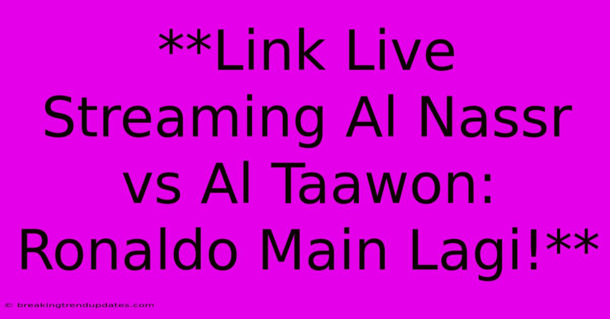 **Link Live Streaming Al Nassr Vs Al Taawon: Ronaldo Main Lagi!**