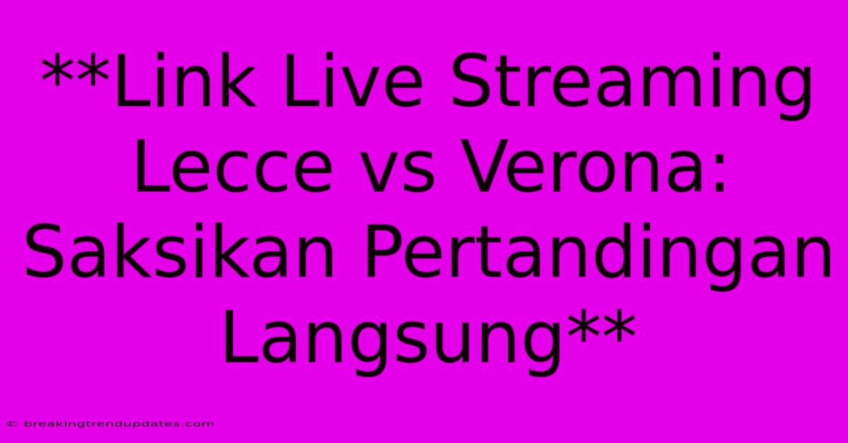**Link Live Streaming Lecce Vs Verona: Saksikan Pertandingan Langsung**