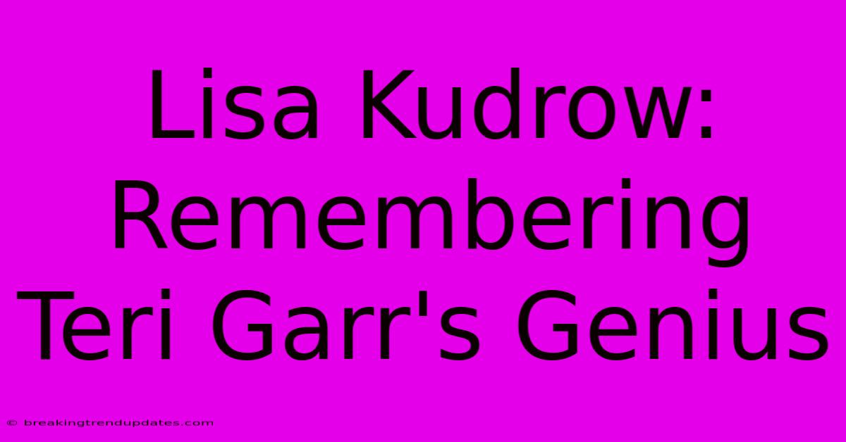 Lisa Kudrow: Remembering Teri Garr's Genius 