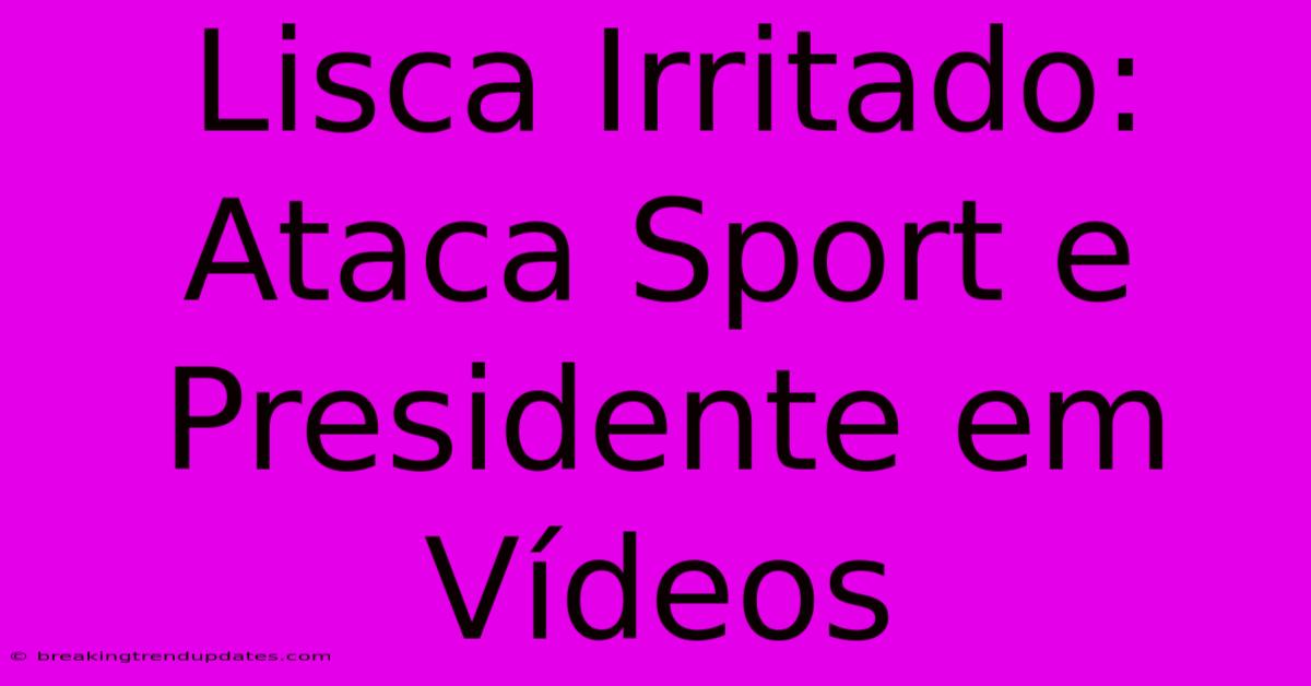 Lisca Irritado: Ataca Sport E Presidente Em Vídeos