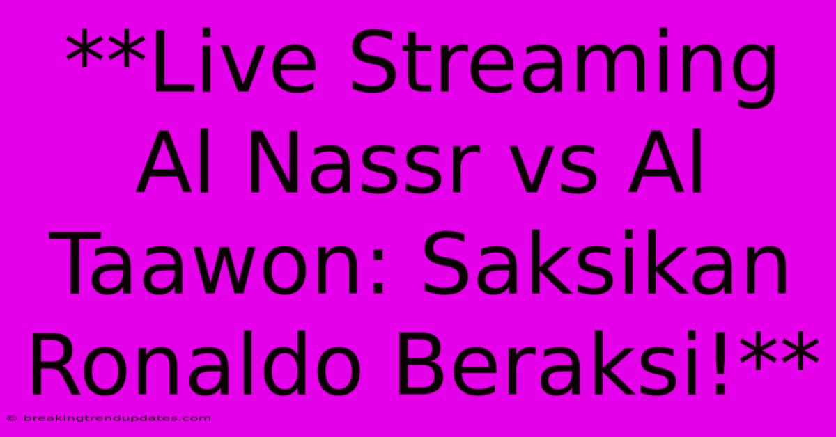 **Live Streaming Al Nassr Vs Al Taawon: Saksikan Ronaldo Beraksi!**