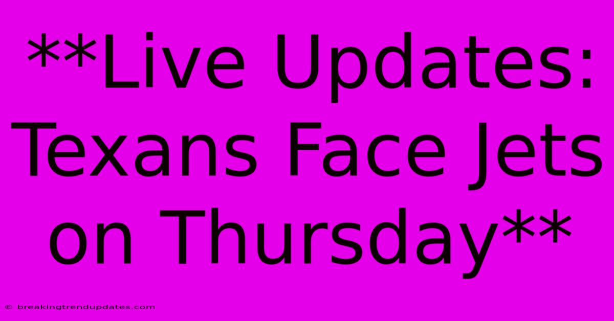**Live Updates: Texans Face Jets On Thursday** **Live Updates: Texans Face Jets On Thursday**