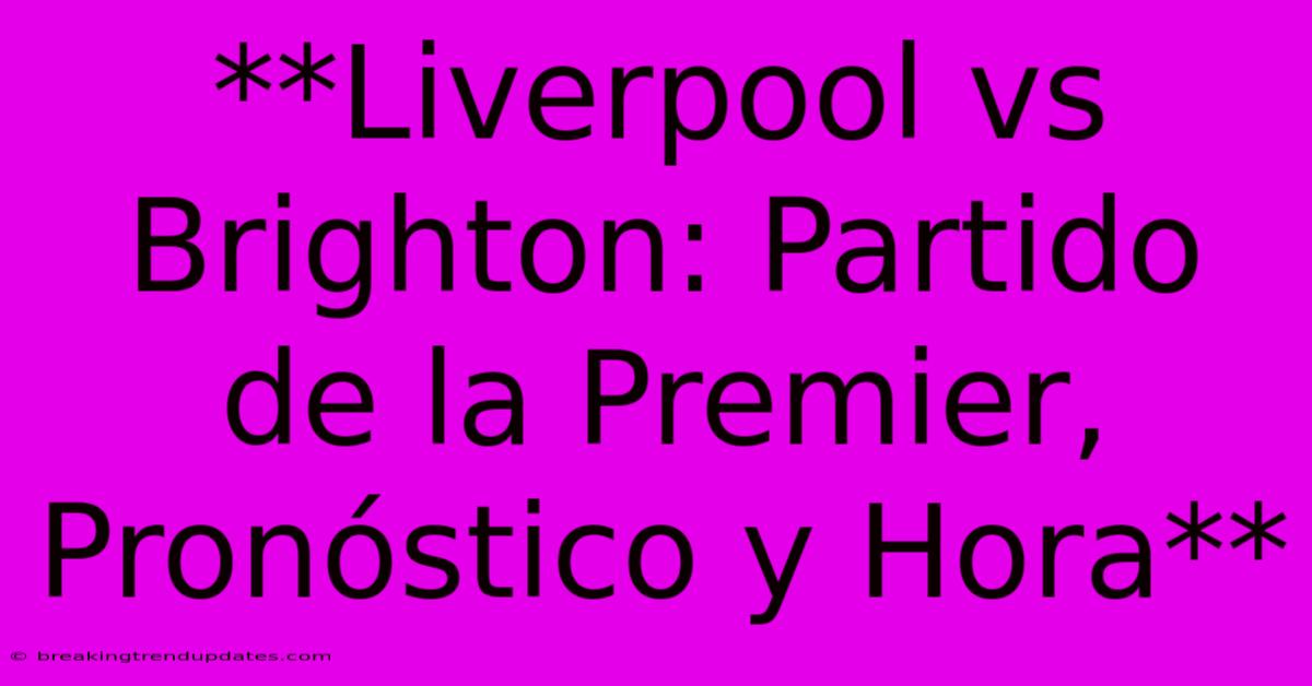 **Liverpool Vs Brighton: Partido De La Premier, Pronóstico Y Hora** 