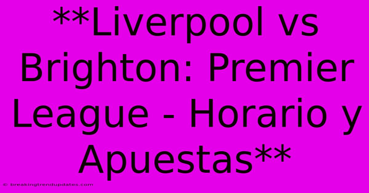**Liverpool Vs Brighton: Premier League - Horario Y Apuestas**