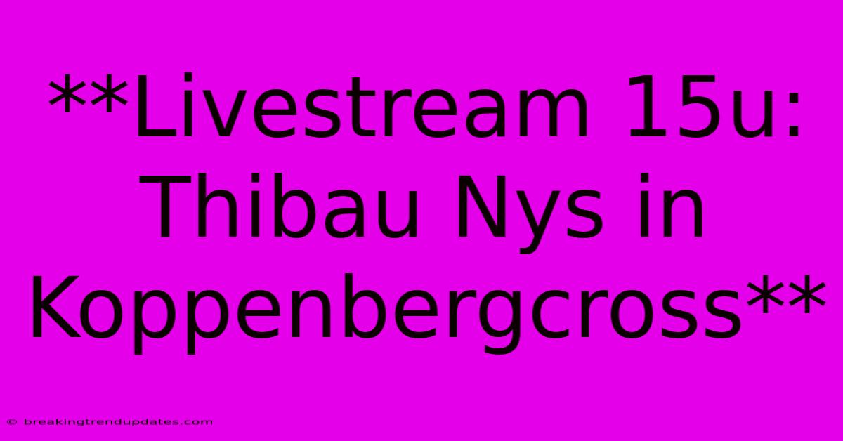 **Livestream 15u: Thibau Nys In Koppenbergcross** **Livestream 15u: Thibau Nys In Koppenbergcross**