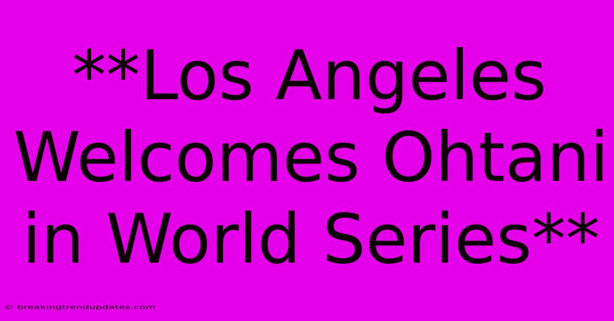 **Los Angeles Welcomes Ohtani In World Series**