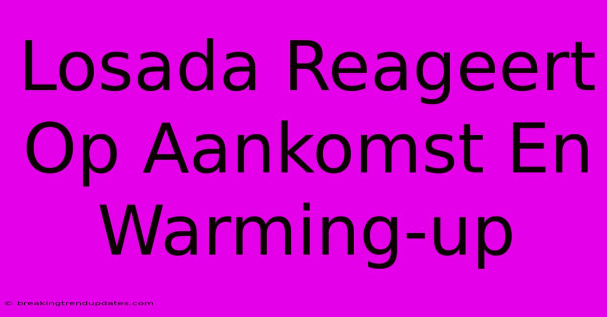 Losada Reageert Op Aankomst En Warming-up