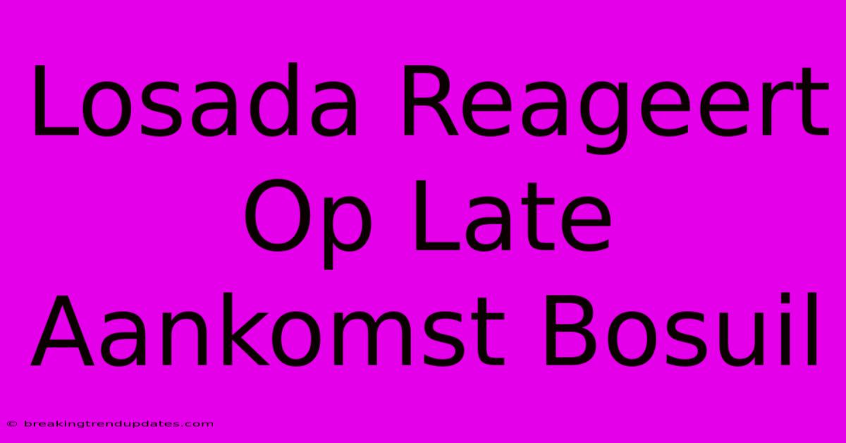 Losada Reageert Op Late Aankomst Bosuil Losada Reageert Op Late Aankomst Bosuil