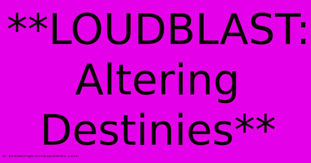 **LOUDBLAST: Altering Destinies** **LOUDBLAST: Altering Destinies**