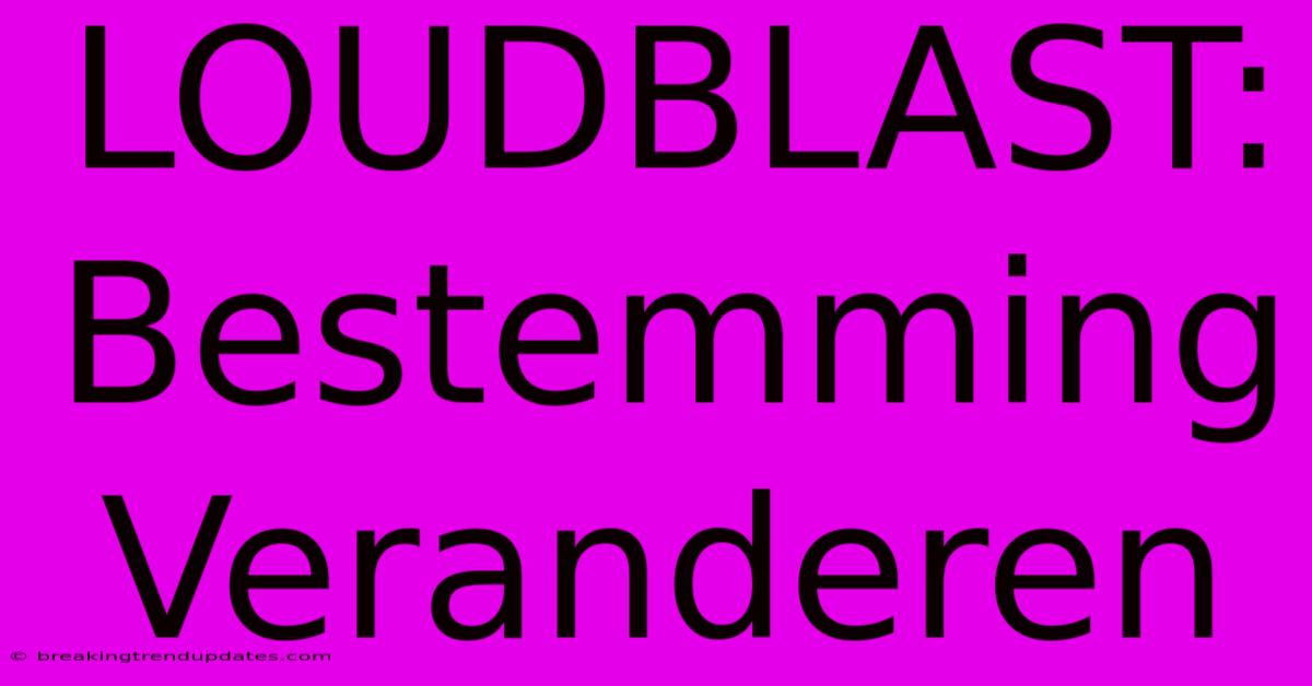 LOUDBLAST: Bestemming Veranderen LOUDBLAST: Bestemming Veranderen